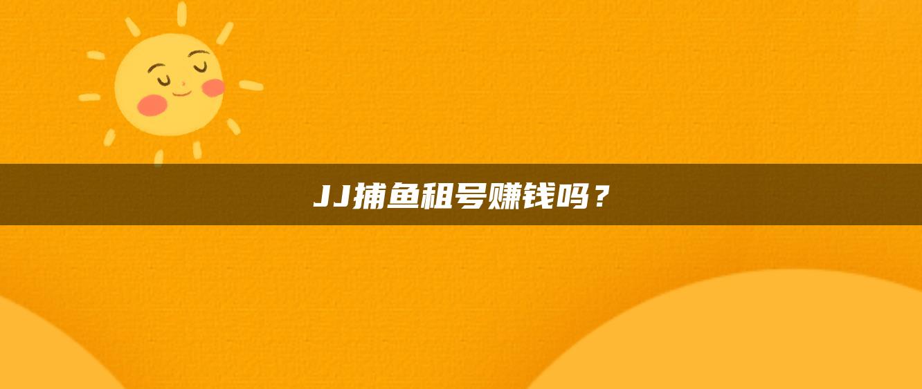 JJ捕鱼租号赚钱吗？