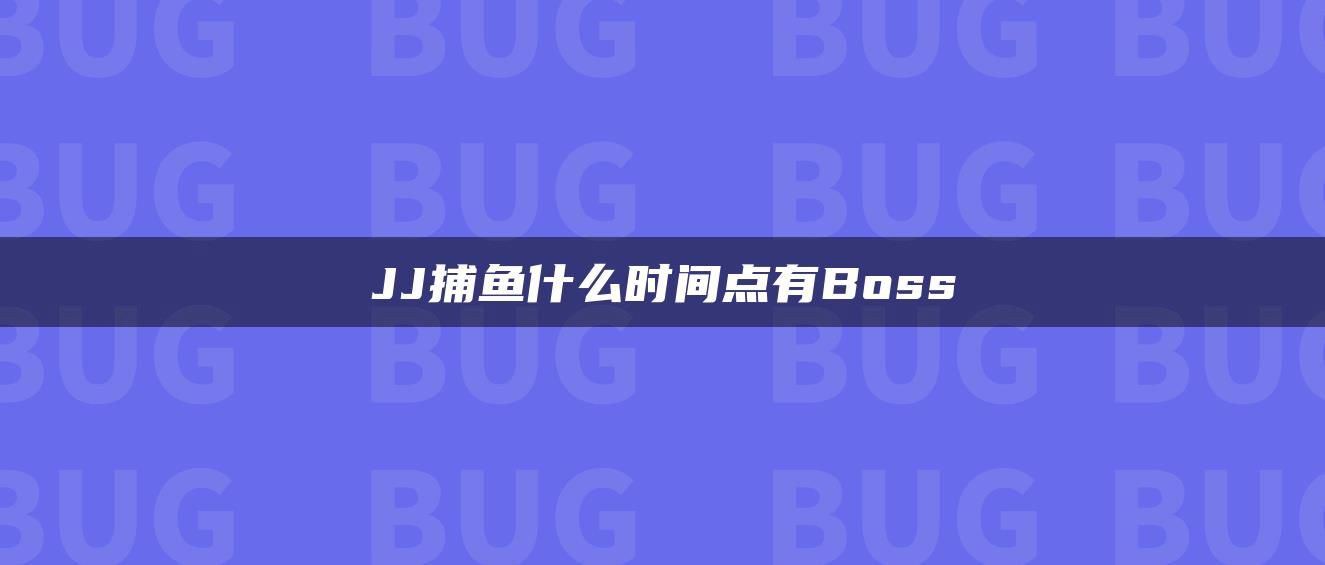 JJ捕鱼什么时间点有Boss