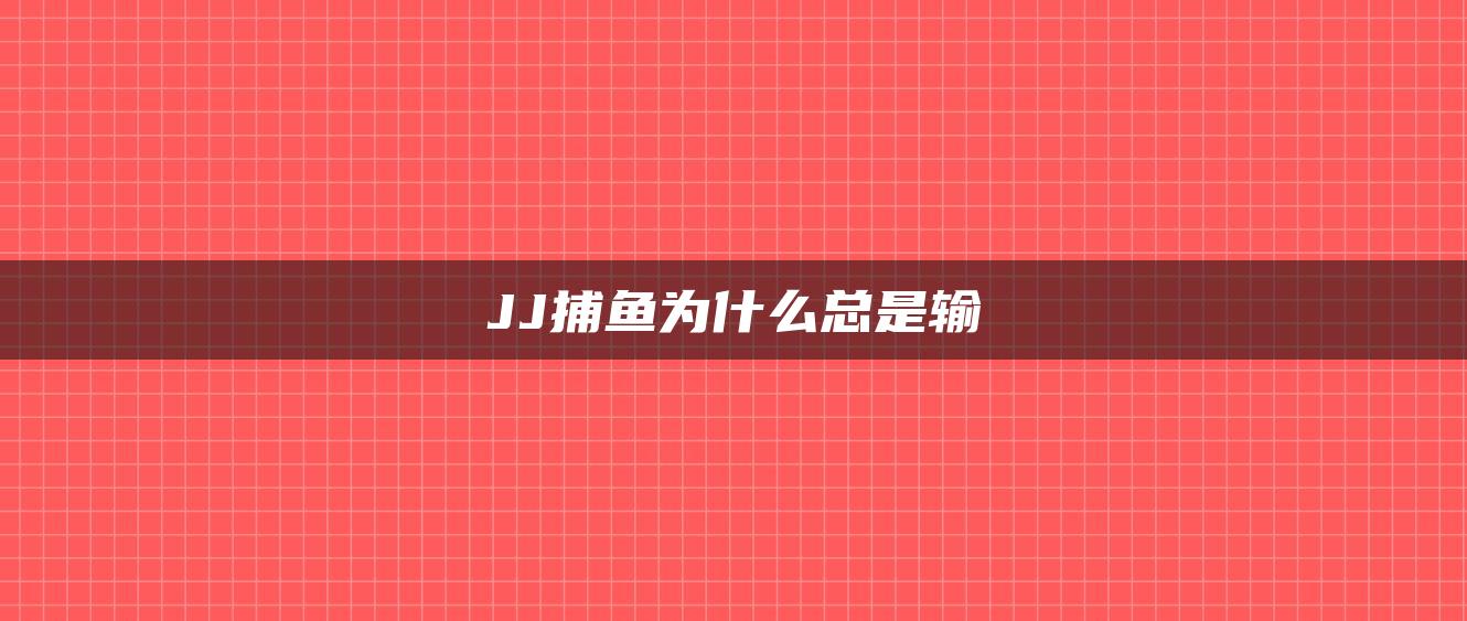 JJ捕鱼为什么总是输