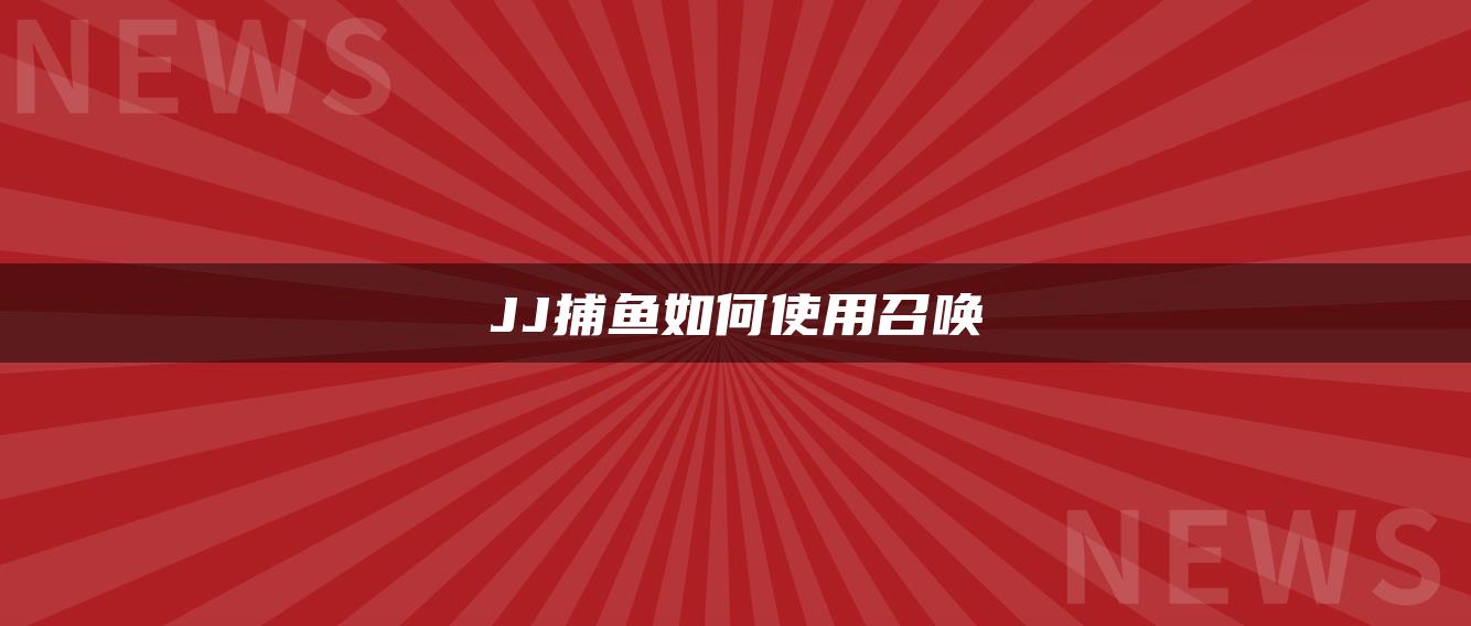 JJ捕鱼如何使用召唤