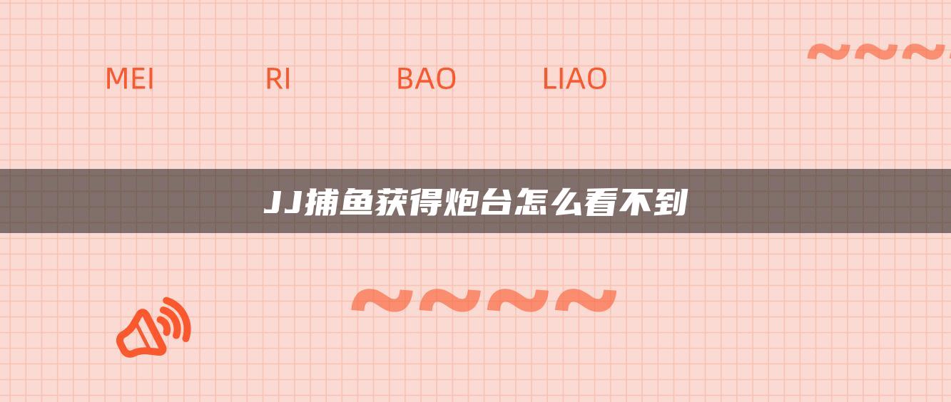 JJ捕鱼获得炮台怎么看不到