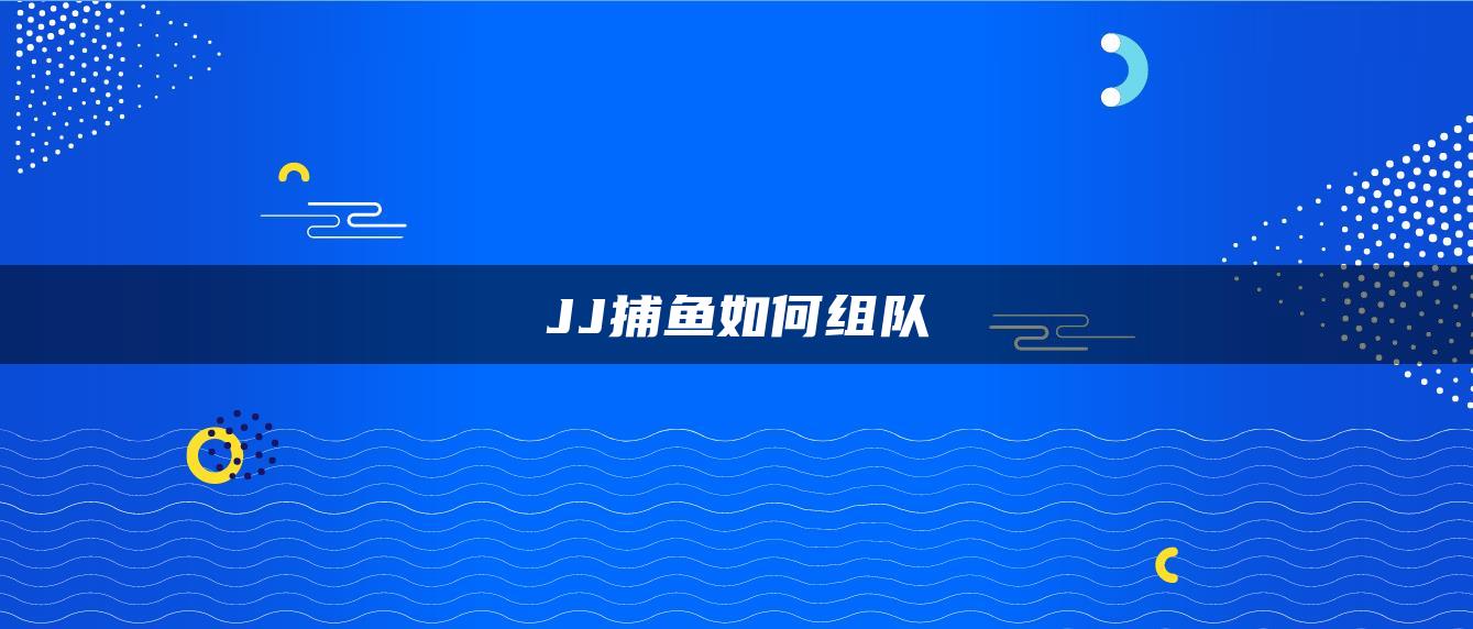 JJ捕鱼如何组队
