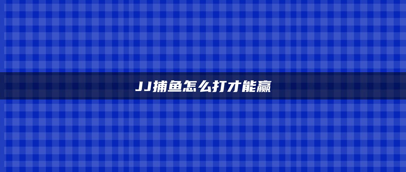 JJ捕鱼怎么打才能赢