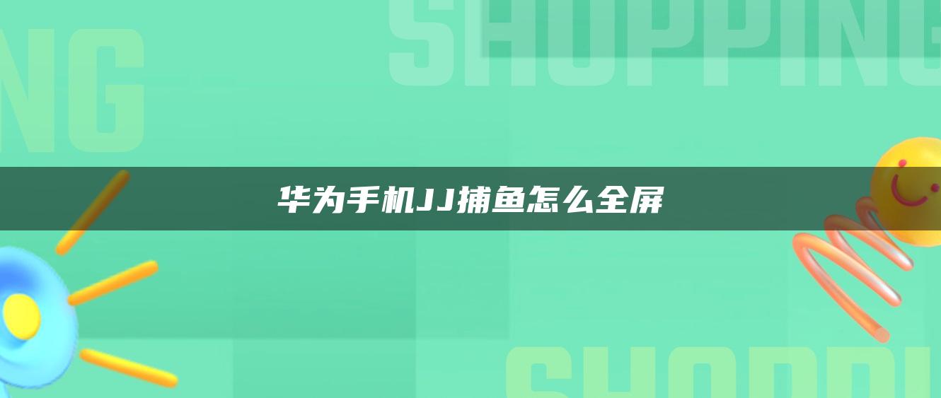 华为手机JJ捕鱼怎么全屏