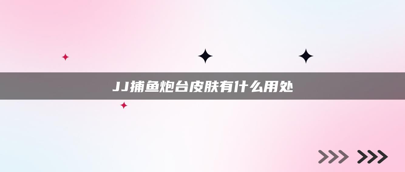 JJ捕鱼炮台皮肤有什么用处