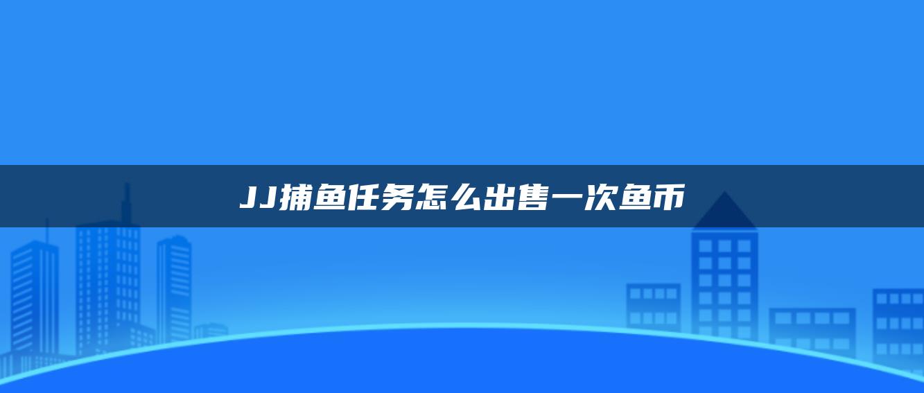 JJ捕鱼任务怎么出售一次鱼币