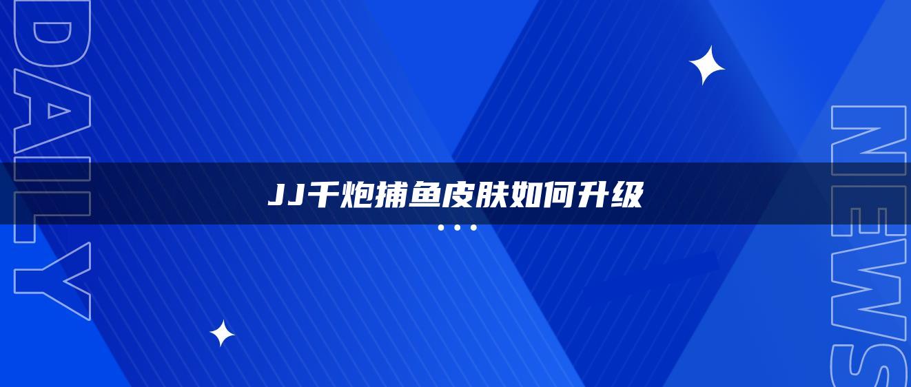 JJ千炮捕鱼皮肤如何升级