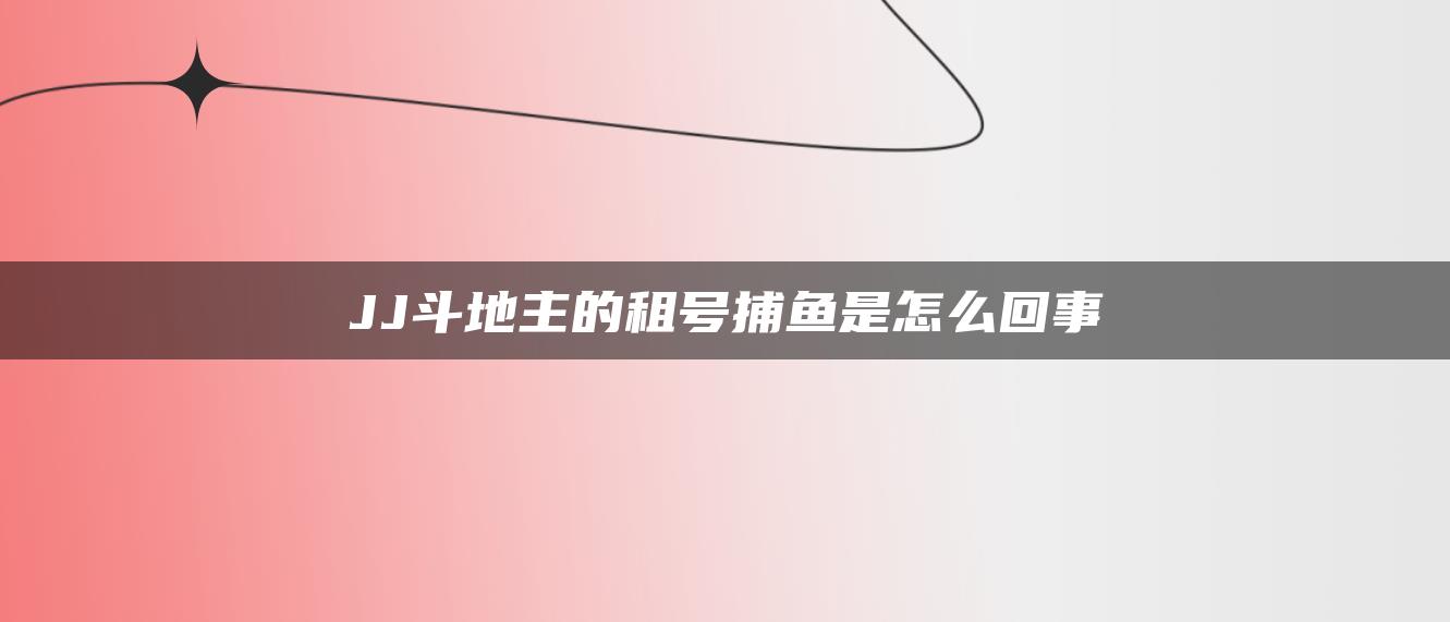 JJ斗地主的租号捕鱼是怎么回事