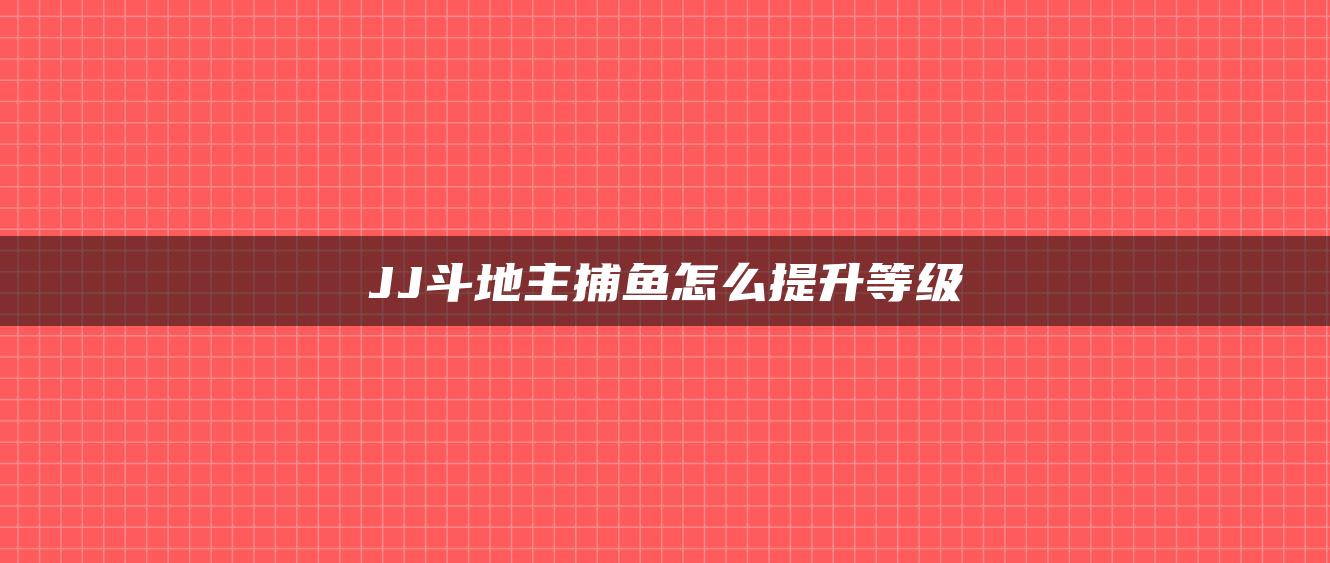 JJ斗地主捕鱼怎么提升等级