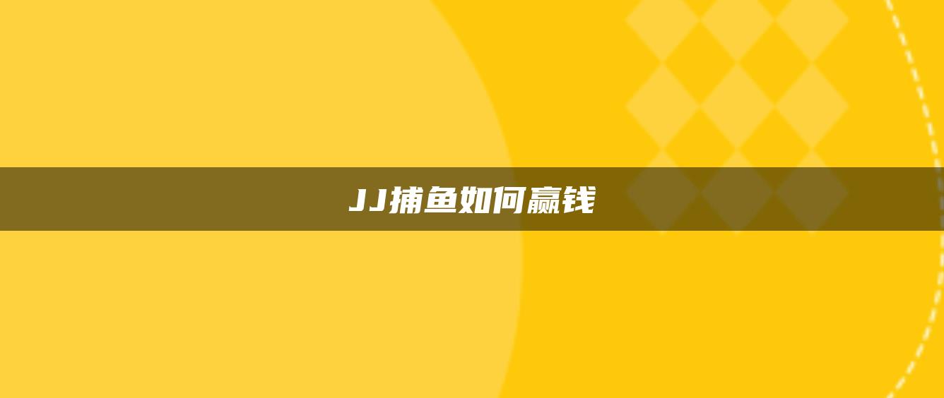 JJ捕鱼如何赢钱
