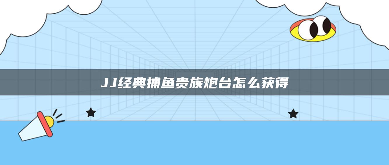 JJ经典捕鱼贵族炮台怎么获得