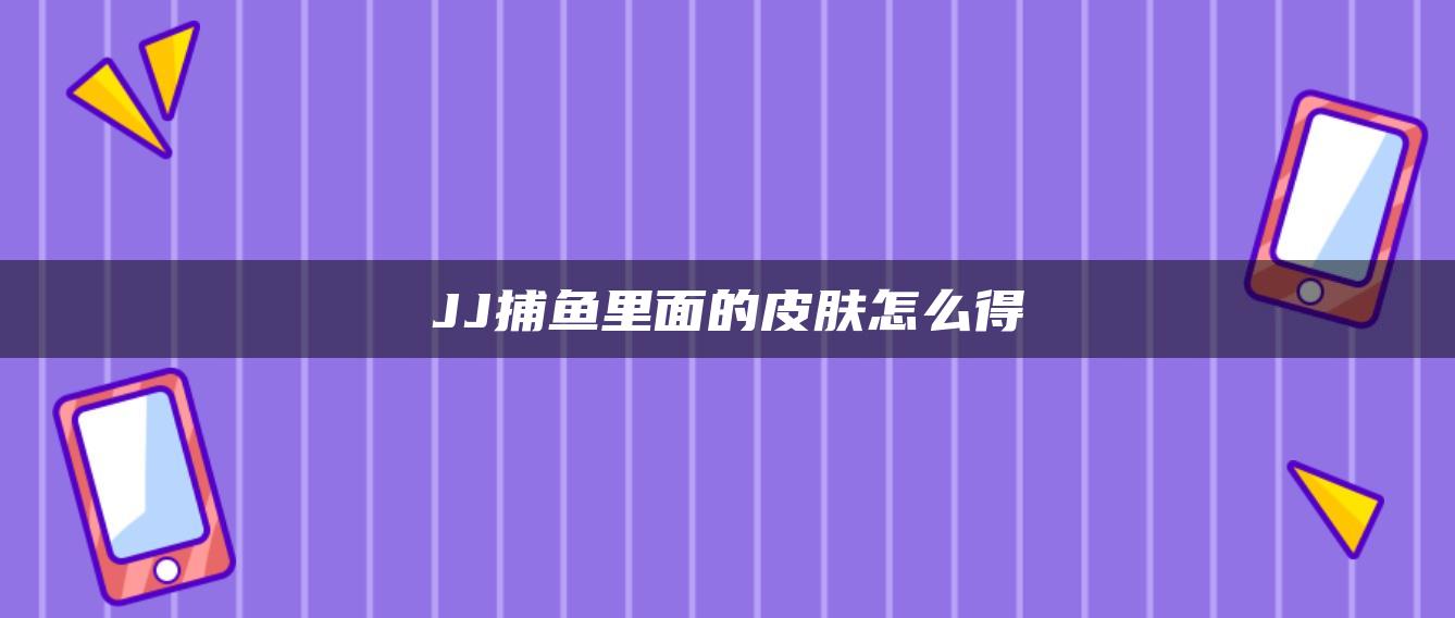 JJ捕鱼里面的皮肤怎么得