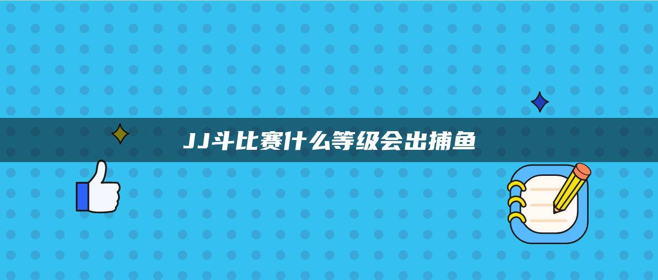 JJ斗比赛什么等级会出捕鱼