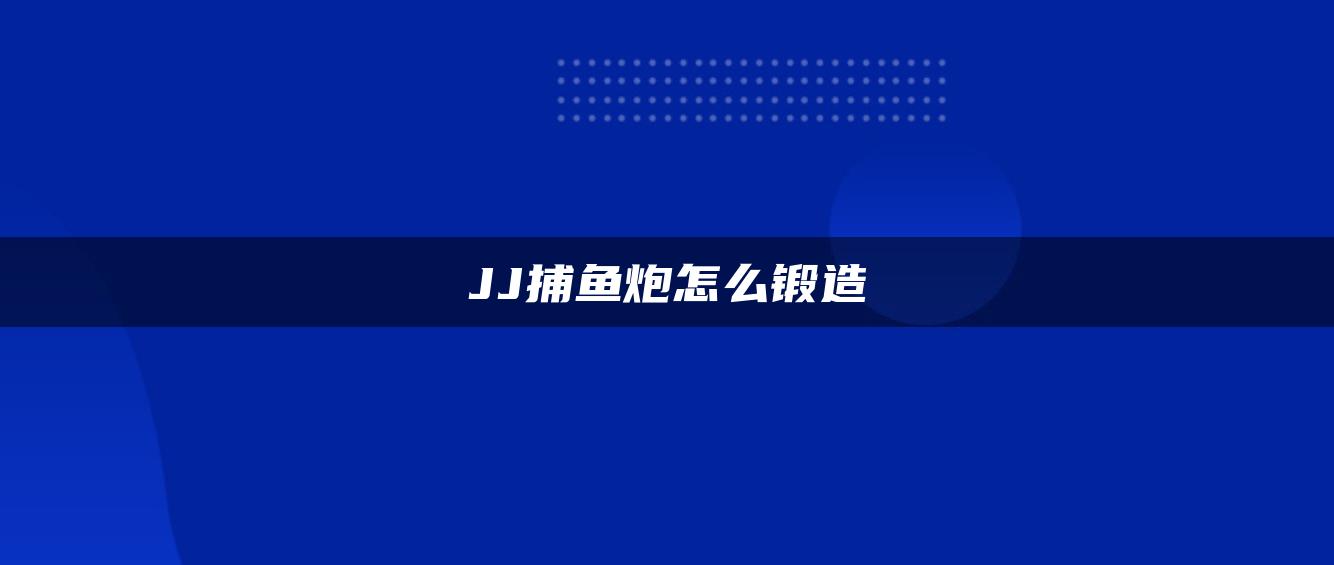 JJ捕鱼炮怎么锻造