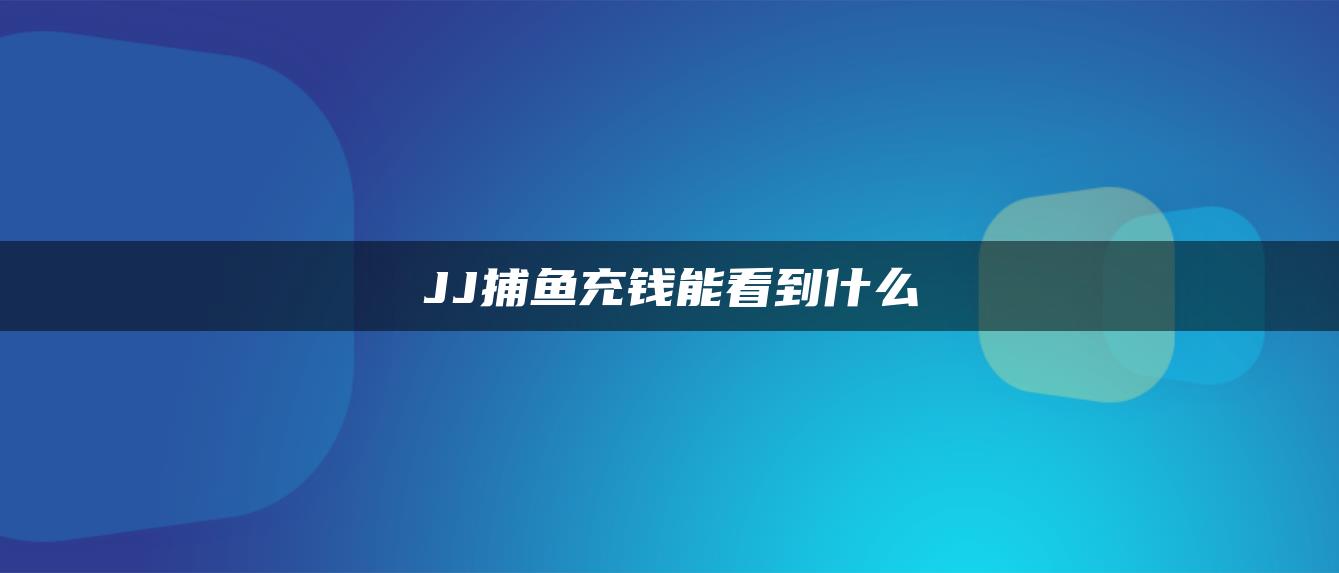 JJ捕鱼充钱能看到什么