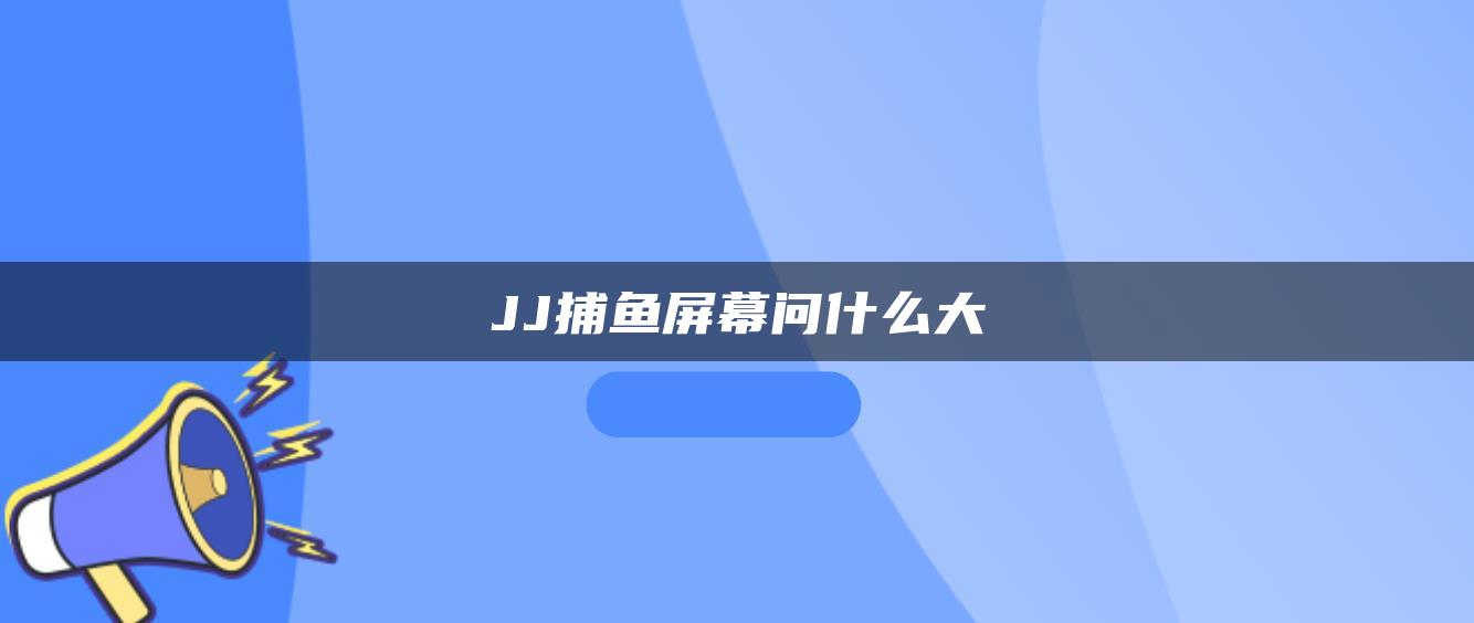 JJ捕鱼屏幕问什么大