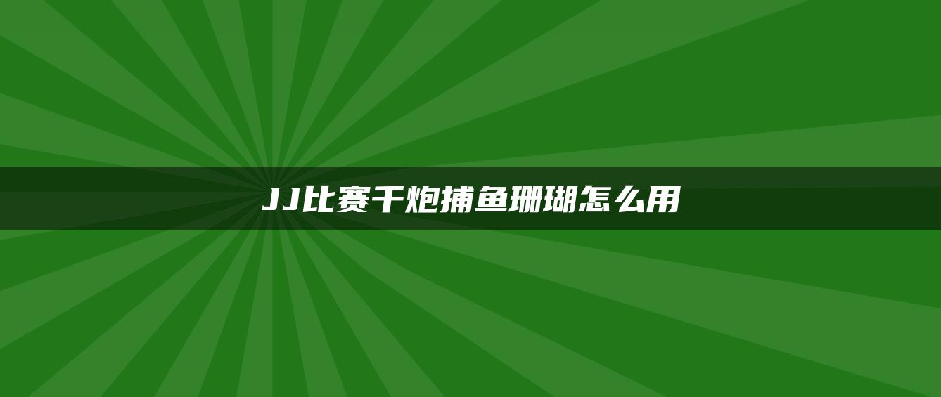 JJ比赛千炮捕鱼珊瑚怎么用