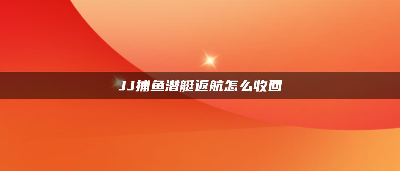 JJ捕鱼潜艇返航怎么收回