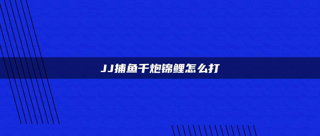 JJ捕鱼千炮锦鲤怎么打