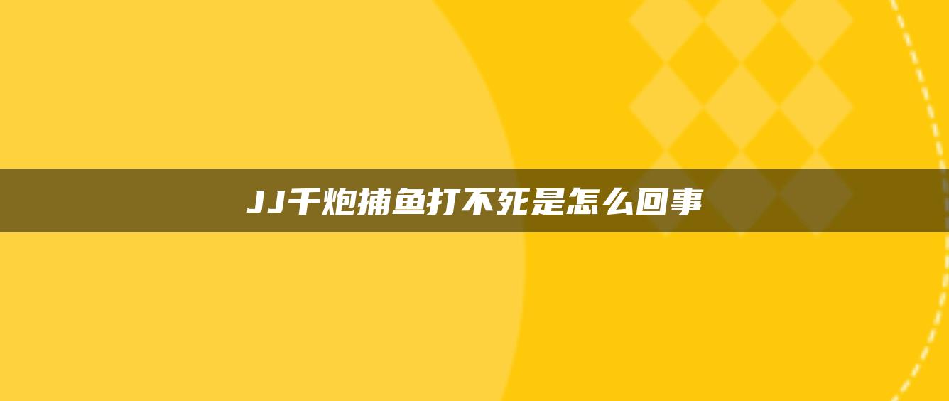 JJ千炮捕鱼打不死是怎么回事
