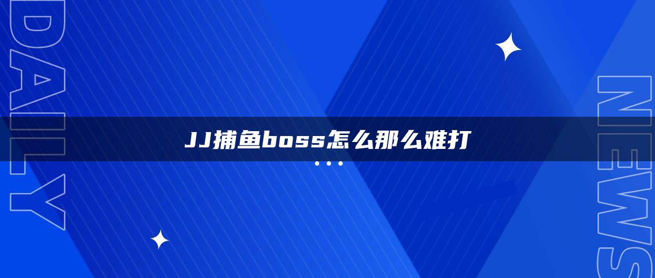 JJ捕鱼boss怎么那么难打