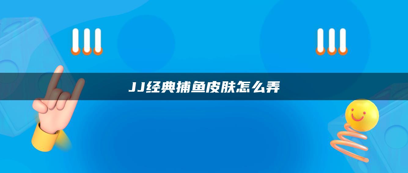 JJ经典捕鱼皮肤怎么弄