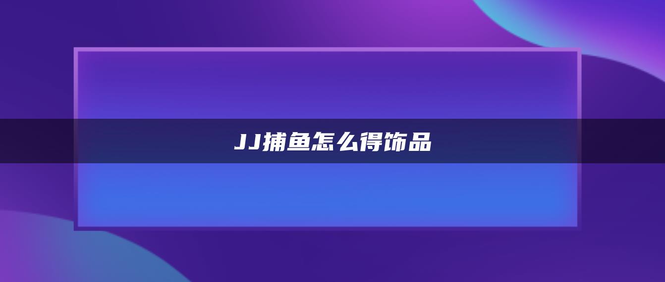 JJ捕鱼怎么得饰品