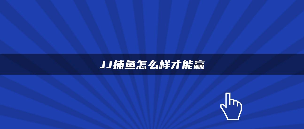 JJ捕鱼怎么样才能赢