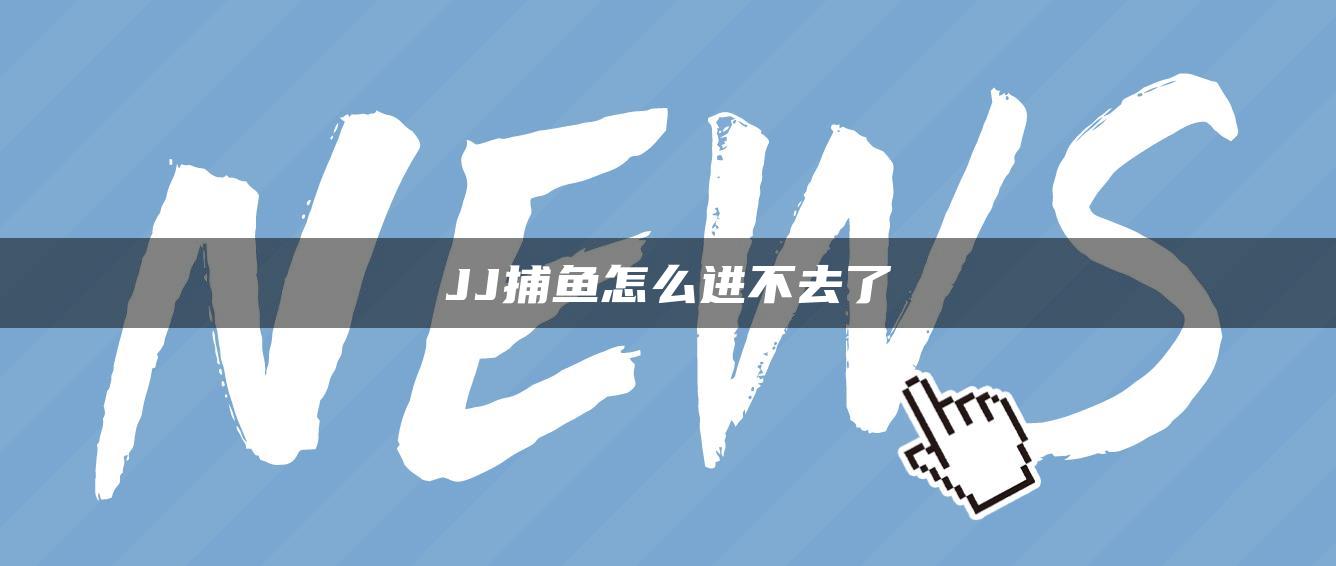 JJ捕鱼怎么进不去了