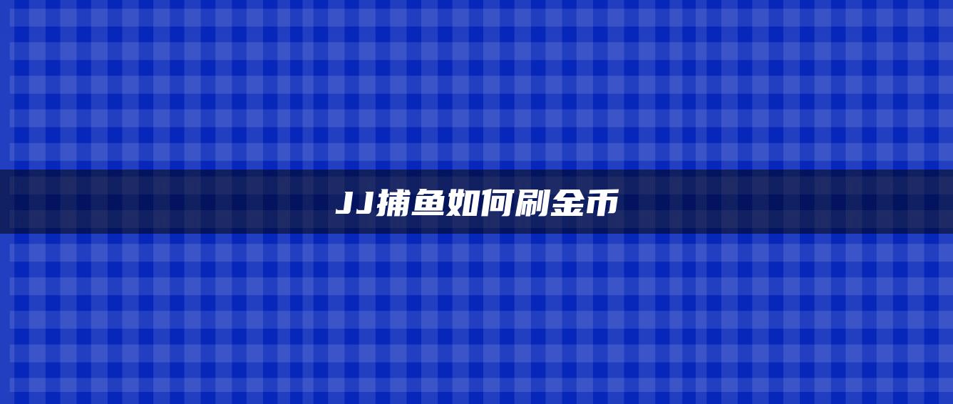 JJ捕鱼如何刷金币