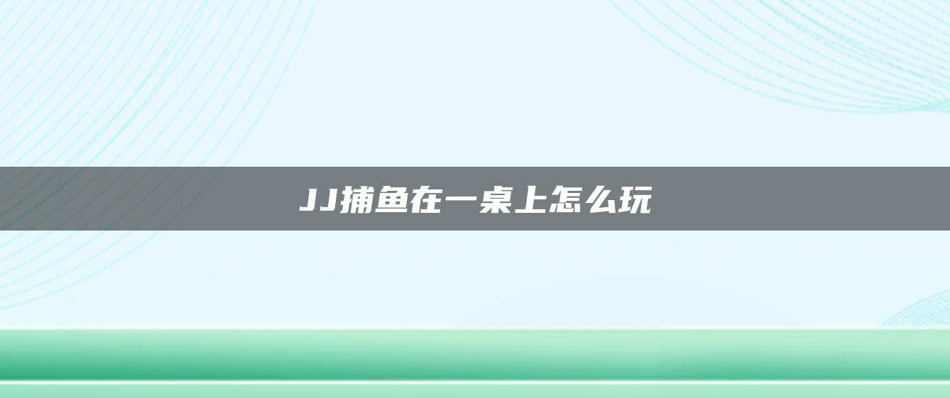JJ捕鱼在一桌上怎么玩