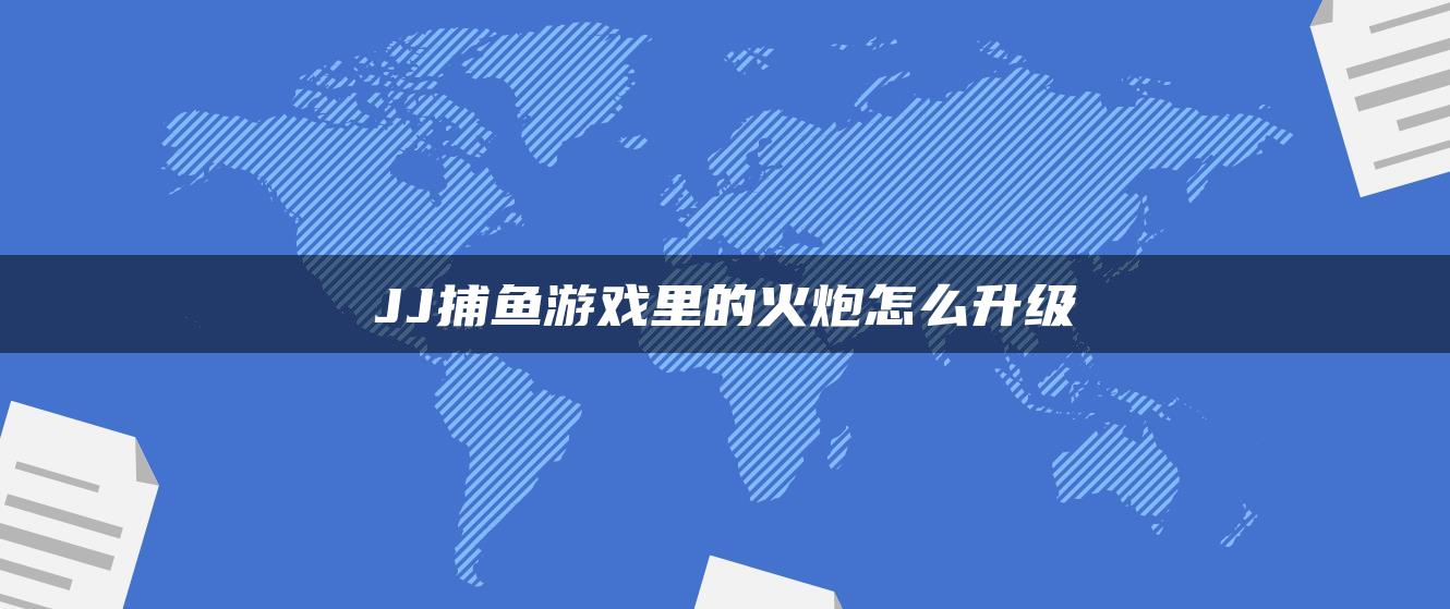 JJ捕鱼游戏里的火炮怎么升级