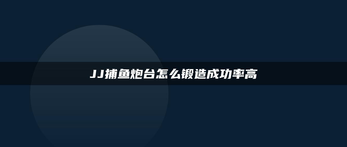 JJ捕鱼炮台怎么锻造成功率高