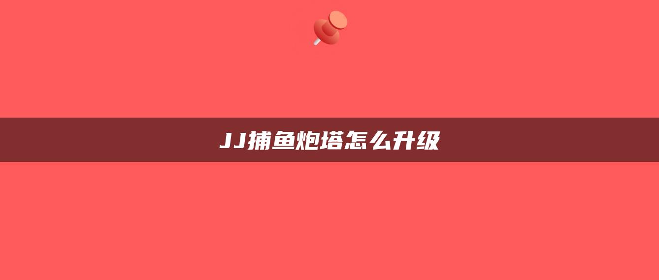 JJ捕鱼炮塔怎么升级