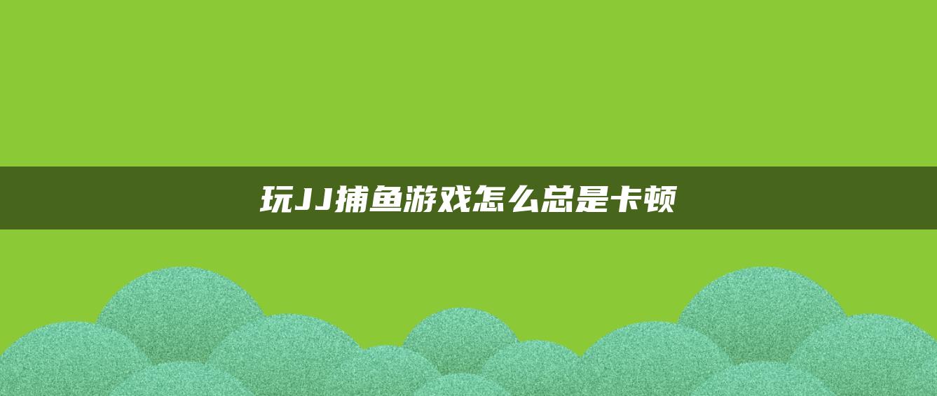 玩JJ捕鱼游戏怎么总是卡顿