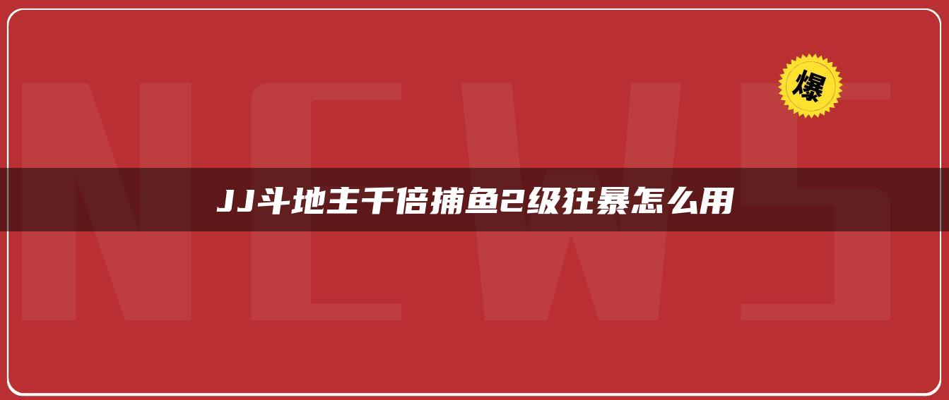 JJ斗地主千倍捕鱼2级狂暴怎么用