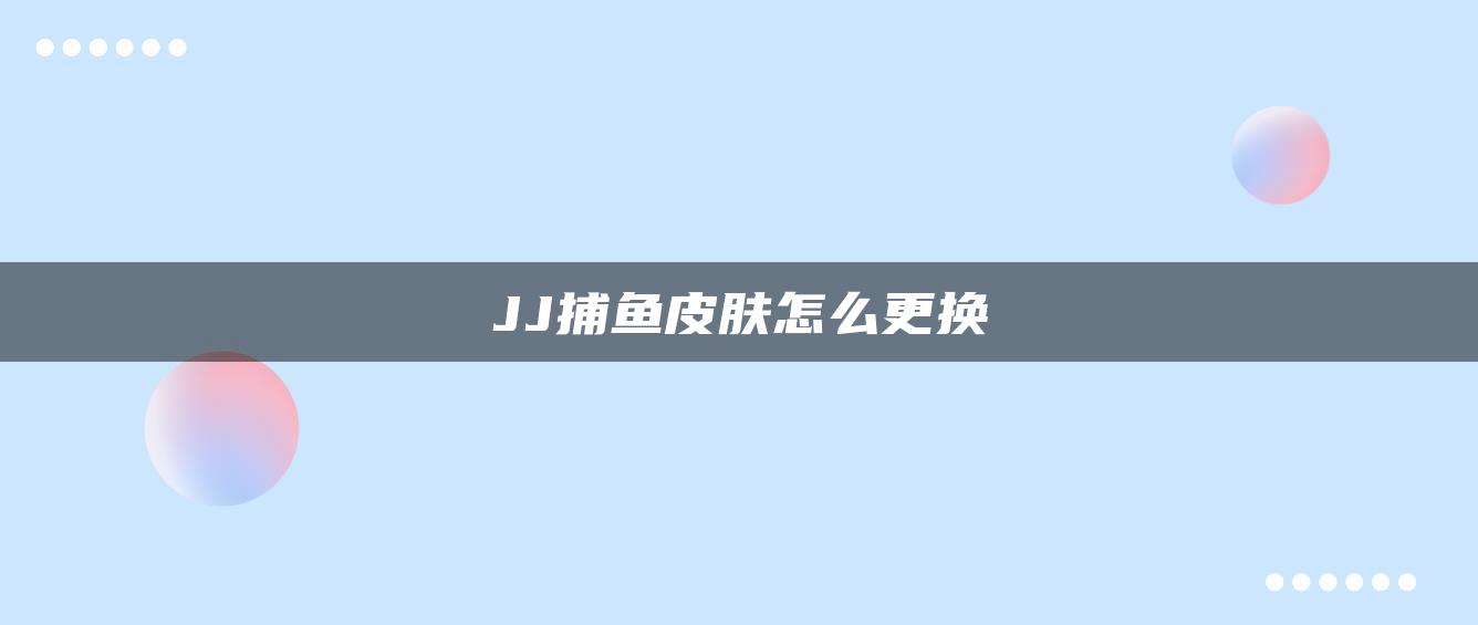 JJ捕鱼皮肤怎么更换