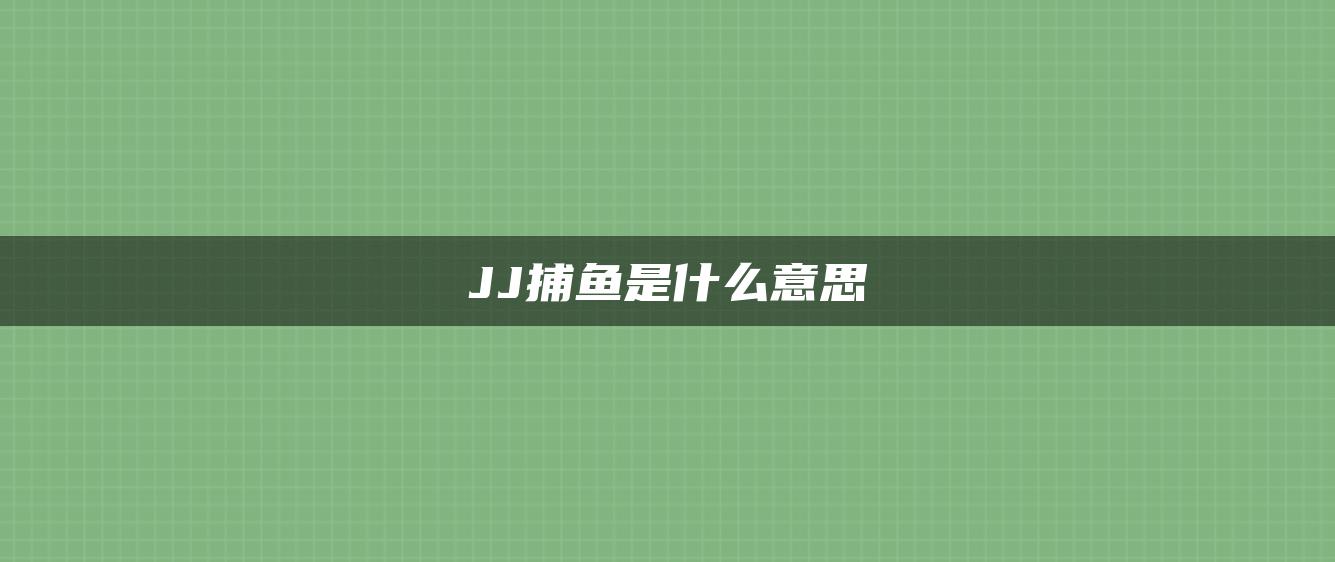 JJ捕鱼是什么意思