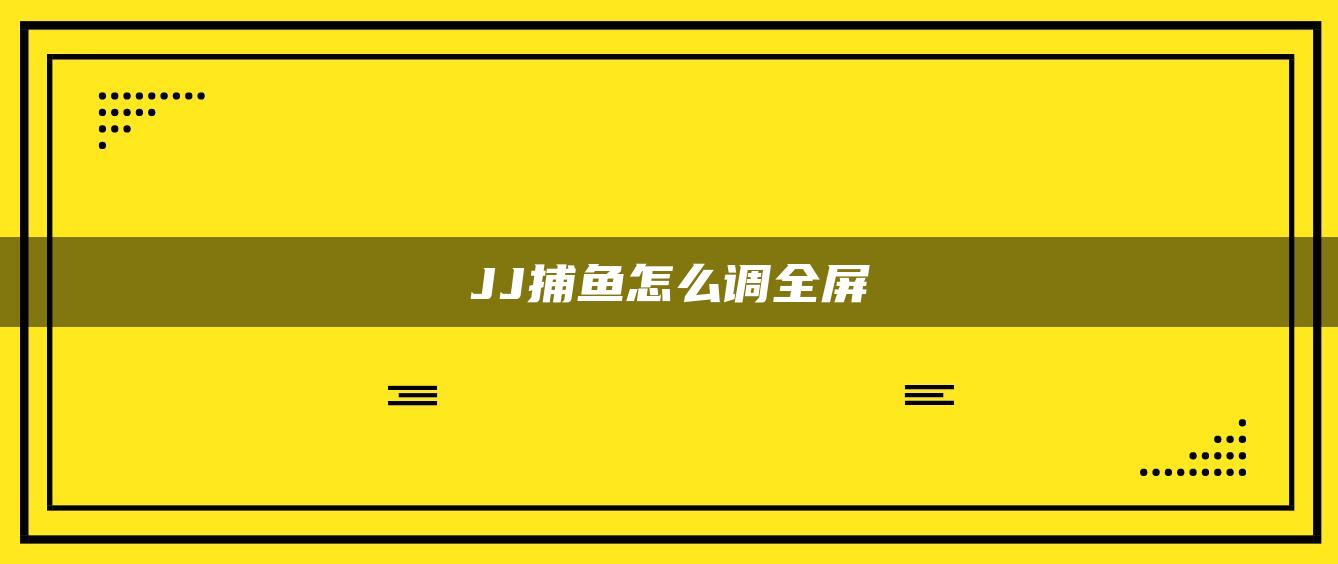 JJ捕鱼怎么调全屏