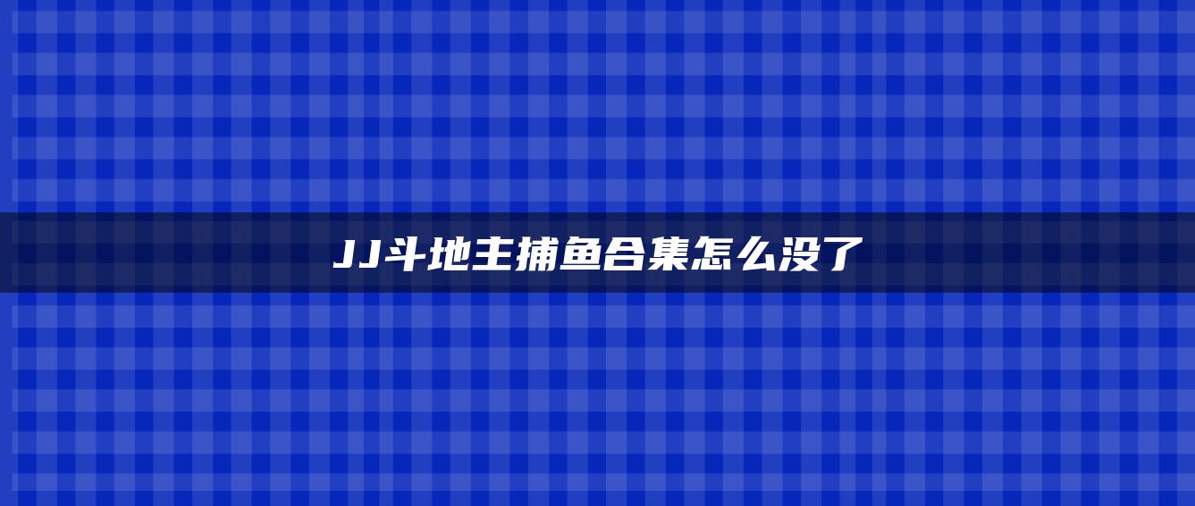 JJ斗地主捕鱼合集怎么没了