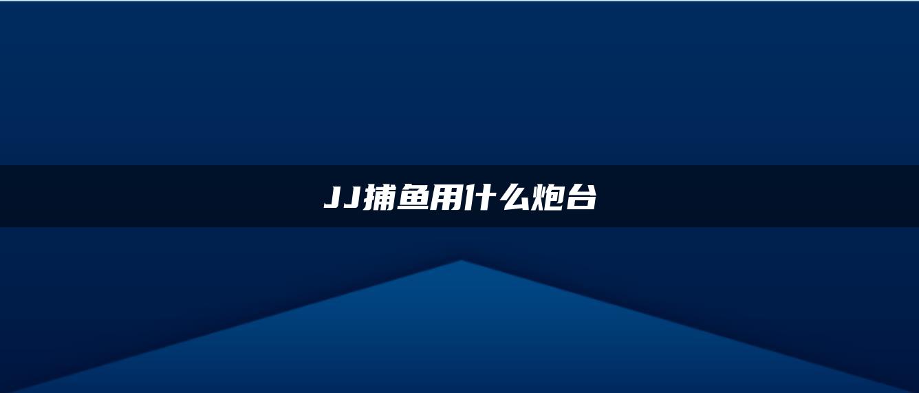 JJ捕鱼用什么炮台