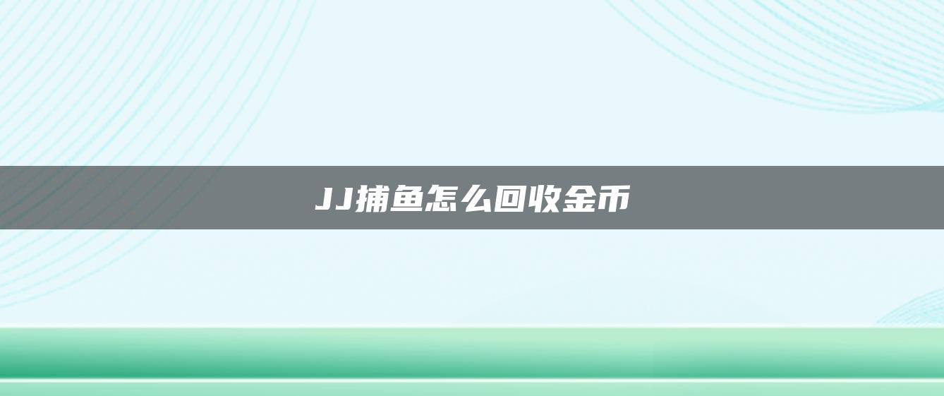 JJ捕鱼怎么回收金币