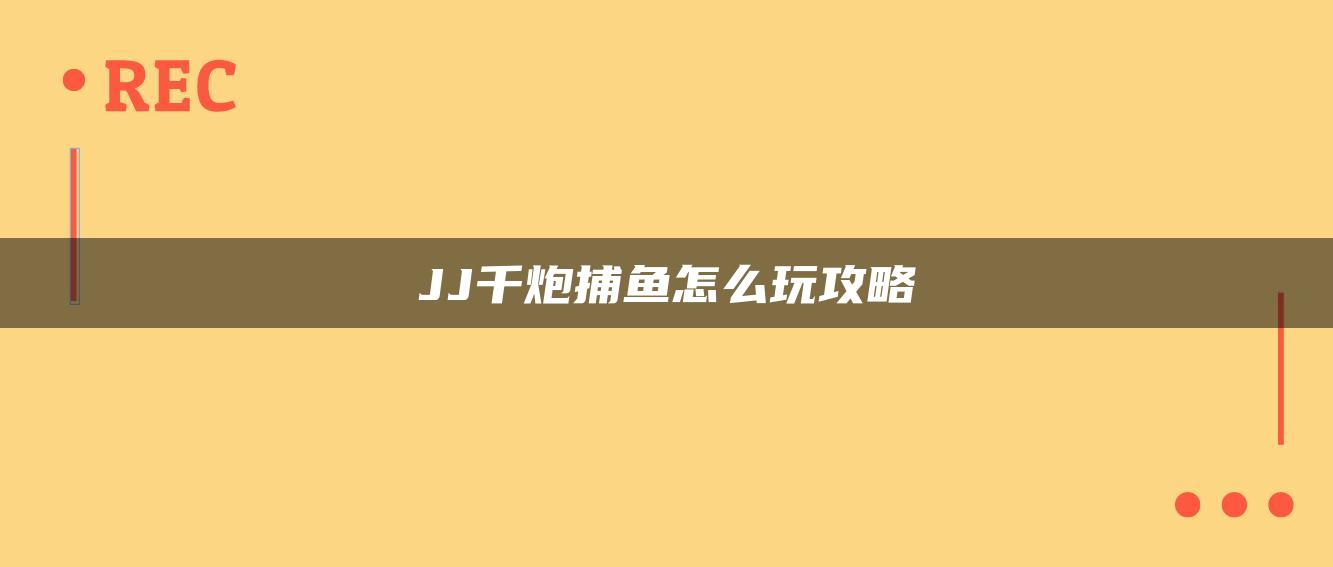 JJ千炮捕鱼怎么玩攻略