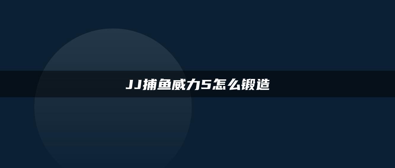 JJ捕鱼威力5怎么锻造