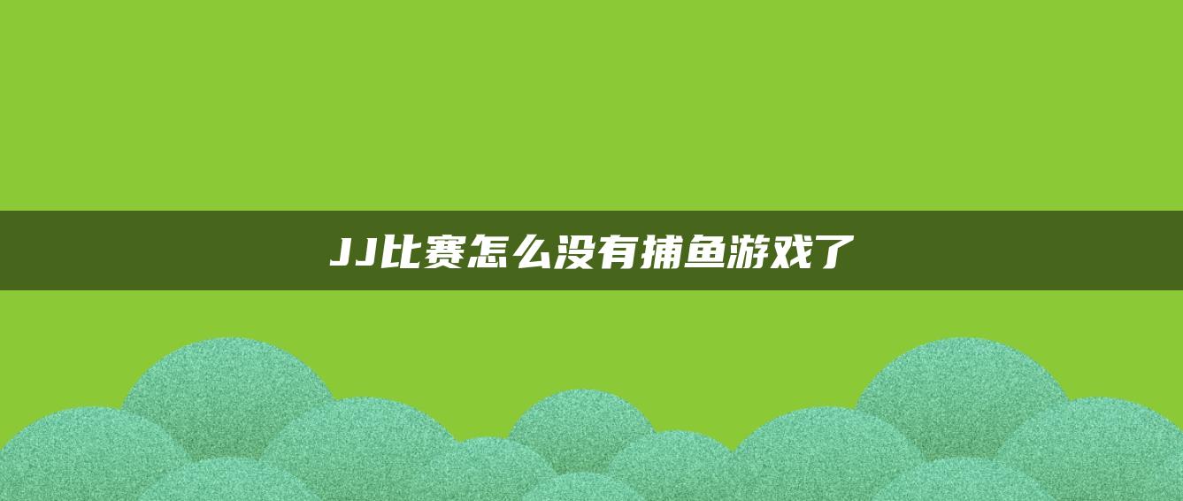 JJ比赛怎么没有捕鱼游戏了