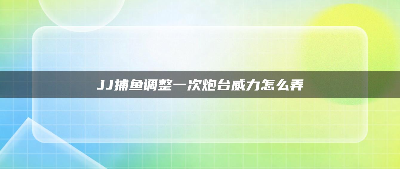 JJ捕鱼调整一次炮台威力怎么弄