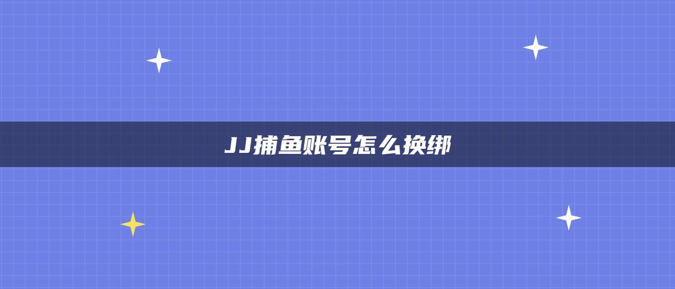 JJ捕鱼账号怎么换绑