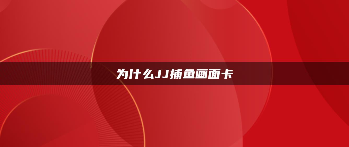 为什么JJ捕鱼画面卡