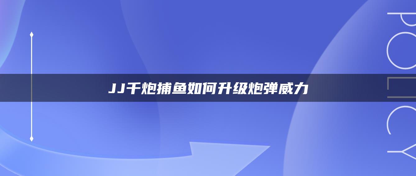JJ千炮捕鱼如何升级炮弹威力