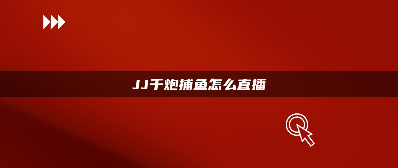 JJ千炮捕鱼怎么直播